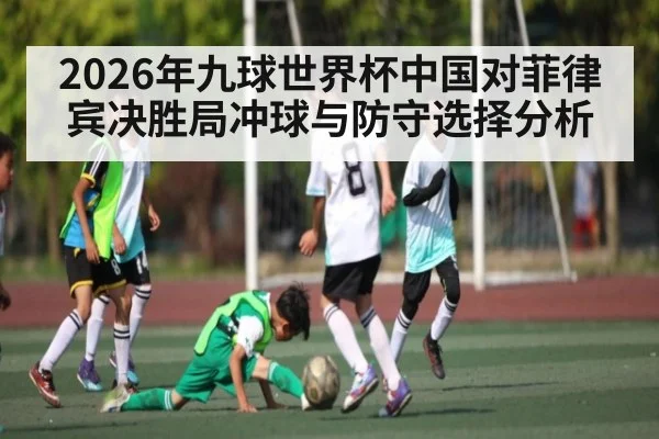 2026年九球世界杯中国对菲律宾决胜局冲球与防守选择分析
